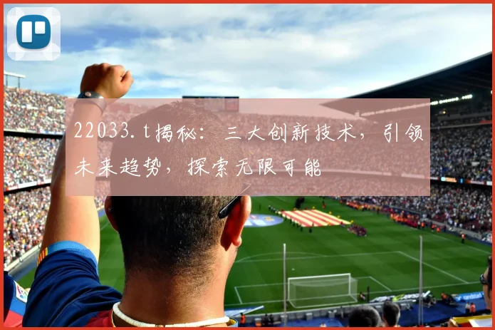 22033.t揭秘：三大创新技术，引领未来趋势，探索无限可能
