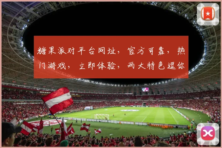 糖果派对平台网址，官方可靠，热门游戏，立即体验，两大特色逗你乐