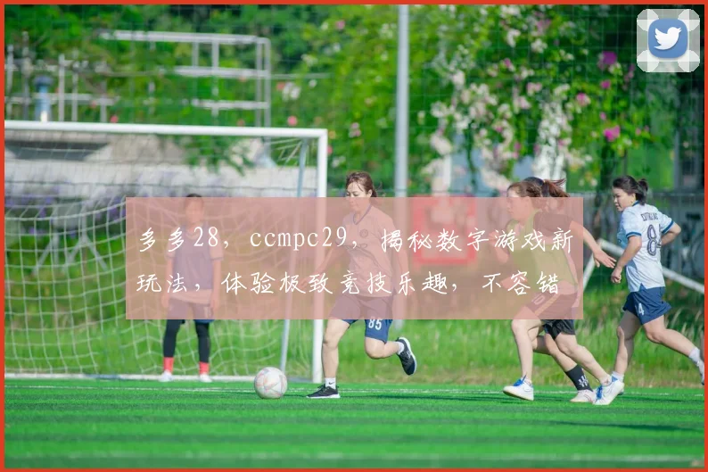 多多28，ccmpc29，揭秘数字游戏新玩法，体验极致竞技乐趣，不容错过