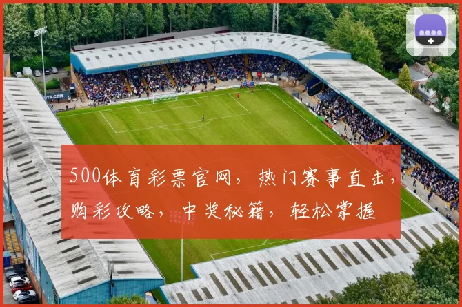 500体育彩票官网，热门赛事直击，购彩攻略，中奖秘籍，轻松掌握