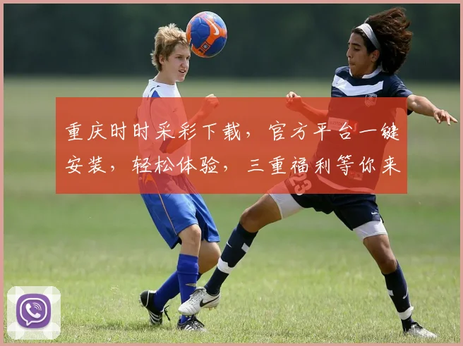 重庆时时采彩下载，官方平台一键安装，轻松体验，三重福利等你来拿，快来下载吧