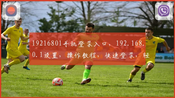 19216801手机登录入口，192.168.0.1设置，操作教程，快速登录，轻松管理