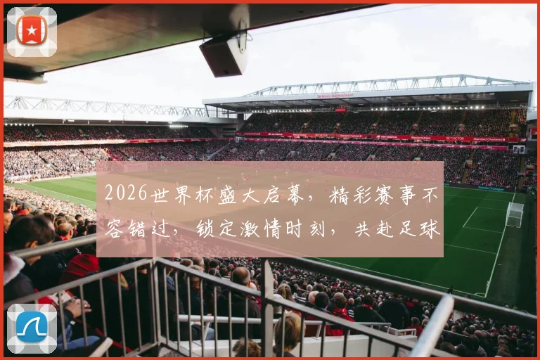 2026世界杯盛大启幕，精彩赛事不容错过，锁定激情时刻，共赴足球盛宴