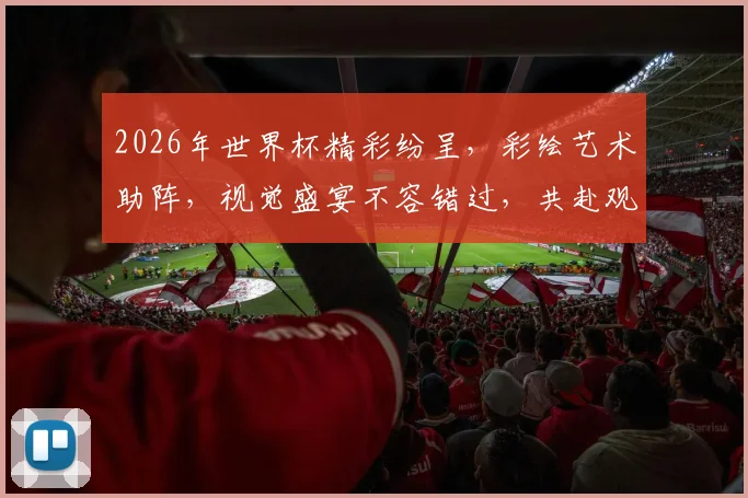 2026年世界杯精彩纷呈，彩绘艺术助阵，视觉盛宴不容错过，共赴观赛之旅，