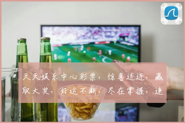 天天娱乐中心彩票，惊喜连连，赢取大奖，好运不断，尽在掌握，速来参与